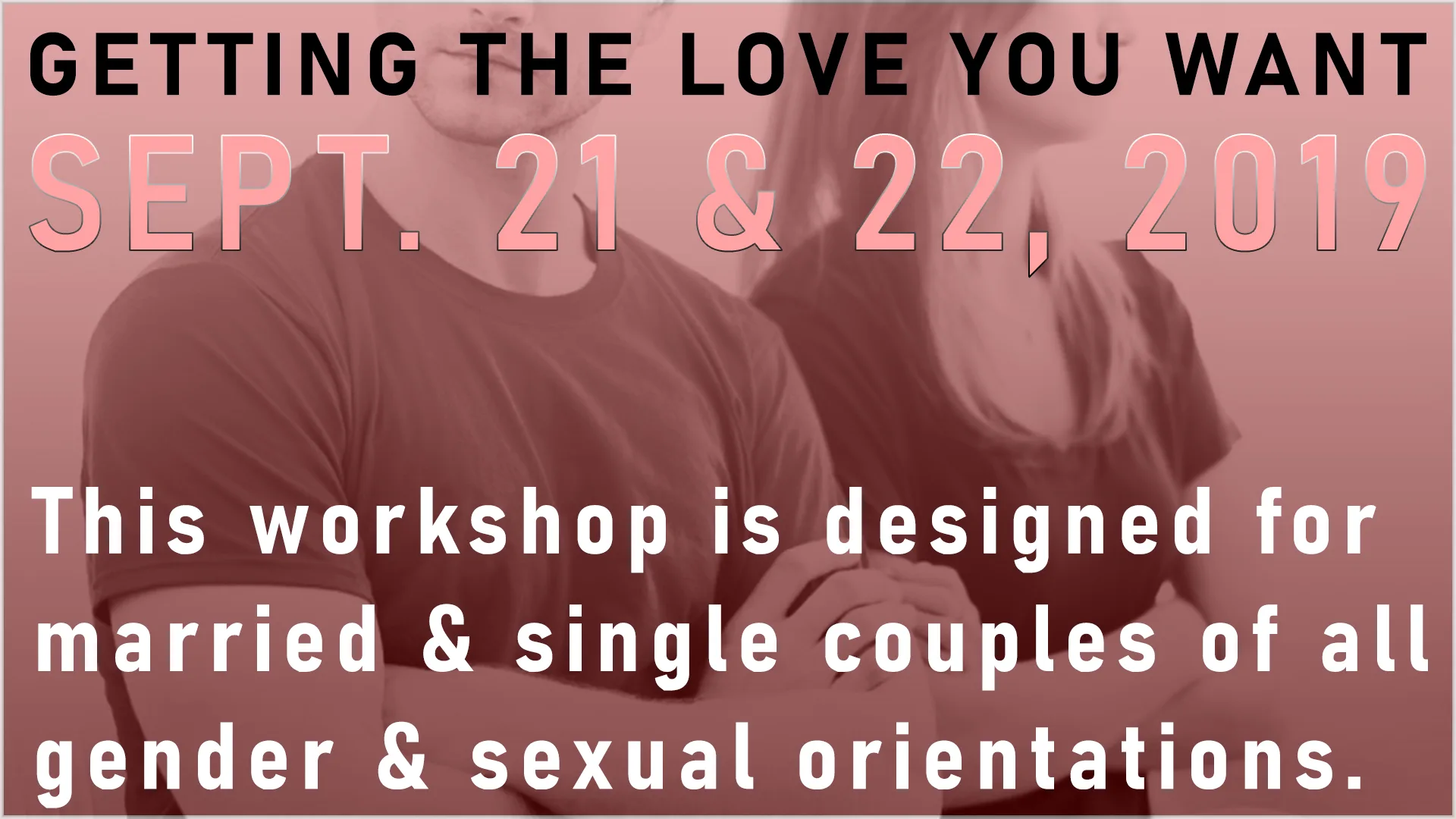 GETTING THE LOVE YOU WANT workshops are for all sexual orientations
